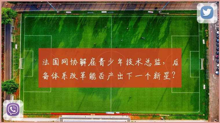 法国网协解雇青少年技术总监，后备体系改革能否产出下一个新星？